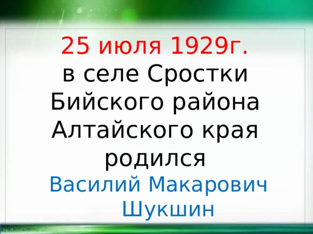  25 июля 1929г. в селе Сростки Бийского района Алтайского края  родился Василий Макарович  Шукшин 