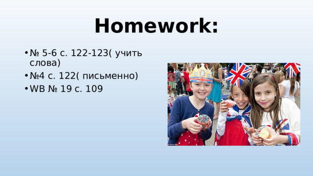 Homework: № 5-6 с. 122-123( учить слова) № 4 с. 122( письменно) WB № 19 с. 109 