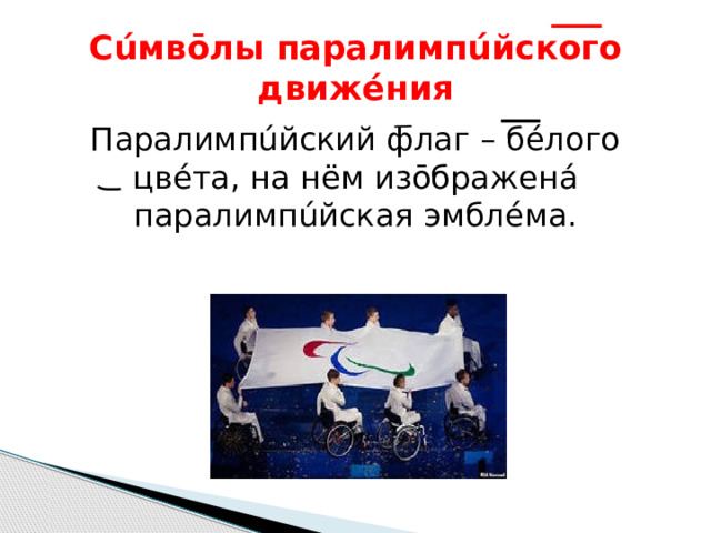 Сúмвōлы паралимпúйского движéния Паралимпúйский флаг – бéлого цвéта, на нём изōбражен á паралимпúйская эмблéма. 