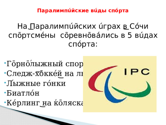  Паралимп úйские вúды спóрта   На Паралимпúйских úграх в Сóчи спōртсмéны сōревнōв áлись в 5 вúдах спóрта: Гōрнōлыжный спорт Следж-хōккéй на льду Лыжные гóнки Биатлóн Кéрлинг на кōлясках 