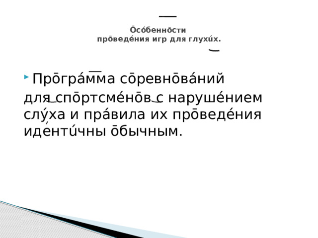  Ōсóбеннōсти  прōведéния игр для глухúх.   Прōгр áмма сōревнōвáний для спōртсмéнōв с нарушéнием слýха и прáвила их прōведéния идентúчны ōбычным. 