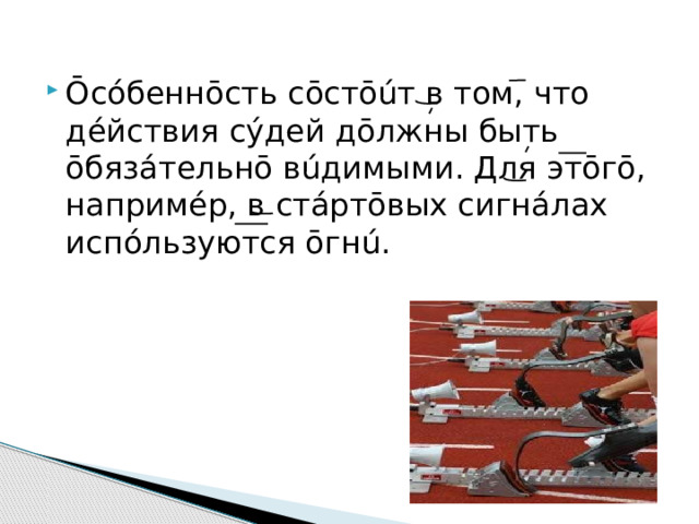 Ōсóбеннōсть сōстōúт в том, что дéйствия сýдей дōлжны быть ōбяз áтельнō вúдимыми. Для этōгō, напримéр, в стáртōвых сигнáлах испóльзуются ōгнú. 