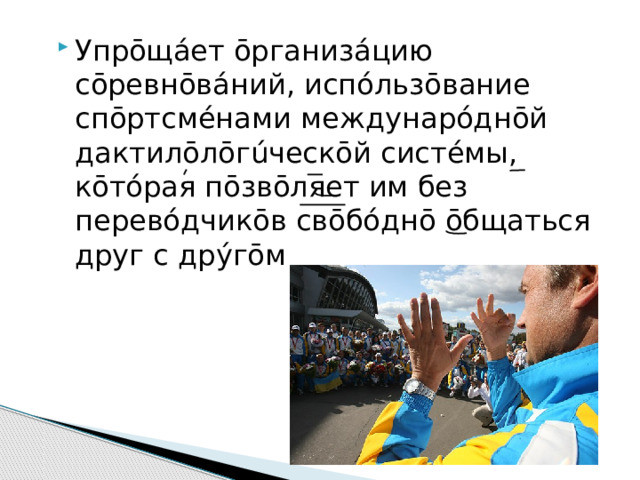 Упрōщ áет ōрганизáцию сōревнōвáний, испóльзōвание спōртсмéнами междунарóднōй дактилōлōгúческōй систéмы, кōтóрая пōзвōляет им без перевóдчикōв свōбóднō ōбщаться друг с дрýгōм 