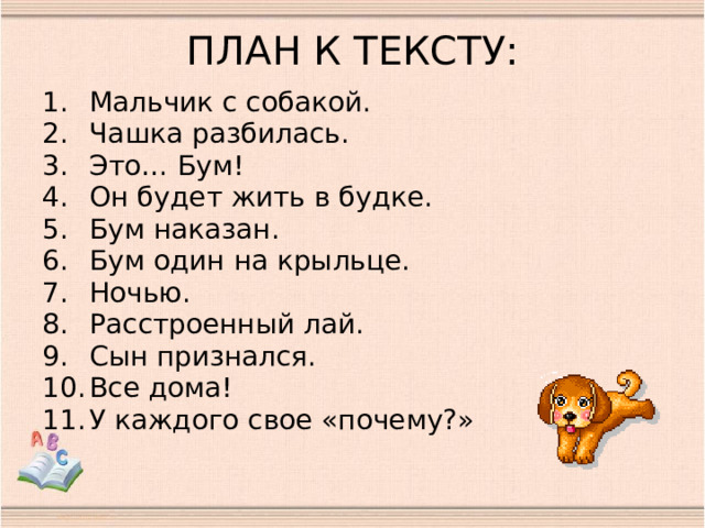 ПЛАН К ТЕКСТУ: Мальчик с собакой. Чашка разбилась. Это… Бум! Он будет жить в будке. Бум наказан. Бум один на крыльце. Ночью. Расстроенный лай. Сын признался. Все дома! У каждого свое «почему?» 