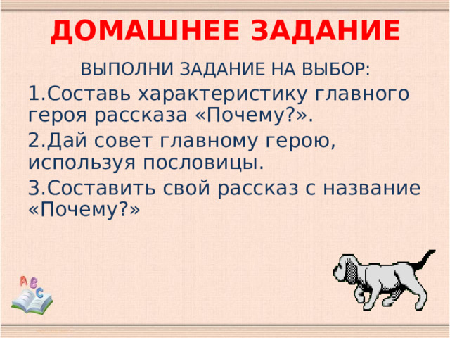 ДОМАШНЕЕ ЗАДАНИЕ ВЫПОЛНИ ЗАДАНИЕ НА ВЫБОР: Составь характеристику главного героя рассказа «Почему?». Дай совет главному герою, используя пословицы. Составить свой рассказ с название «Почему?» 