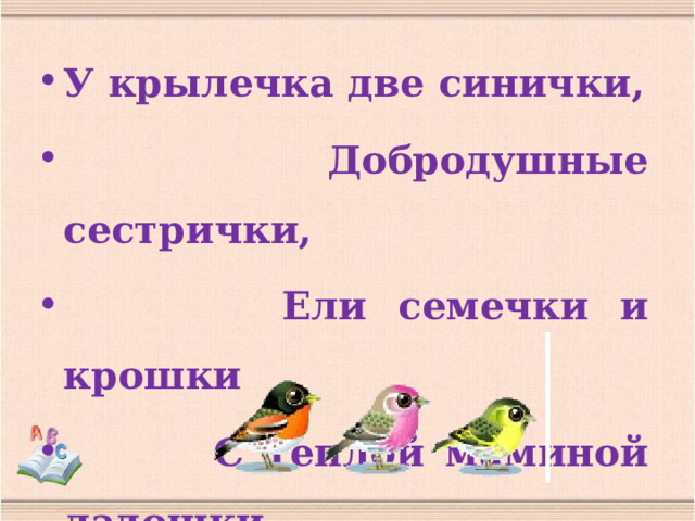 У крылечка две синички,  Добродушные сестрички,  Ели семечки и крошки  С теплой маминой ладошки. 