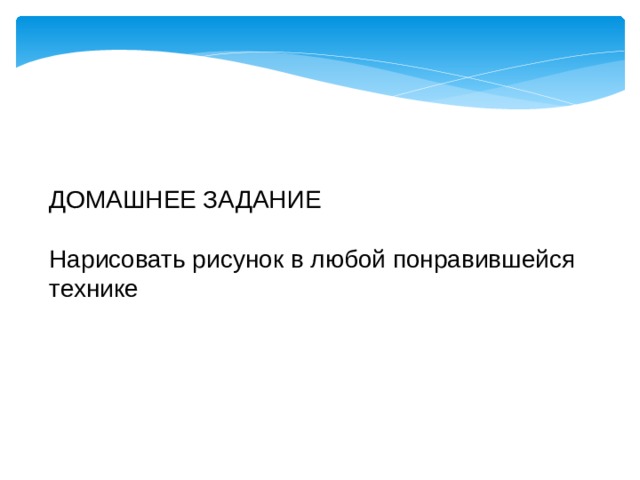 ДОМАШНЕЕ ЗАДАНИЕ Нарисовать рисунок в любой понравившейся технике 