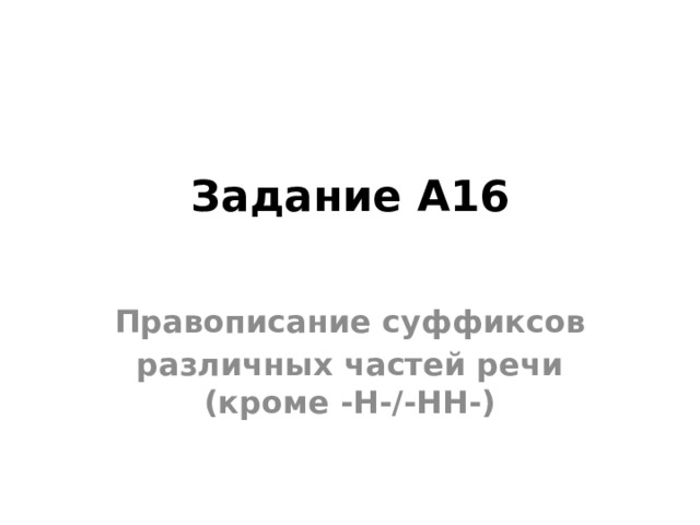 Задание А16   Правописание суффиксов различных частей речи (кроме -Н-/-НН-) 