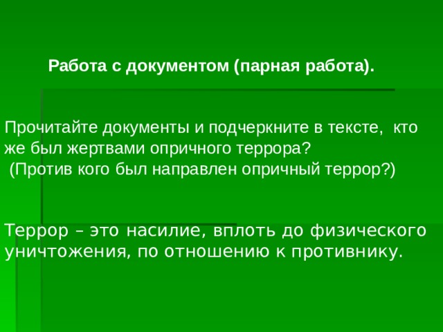 Работа с документом (парная работа).     Прочитайте документы и подчеркните в тексте, кто же был жертвами опричного террора?   (Против кого был направлен опричный террор?) Террор – это насилие, вплоть до физического уничтожения, по отношению к противнику. 