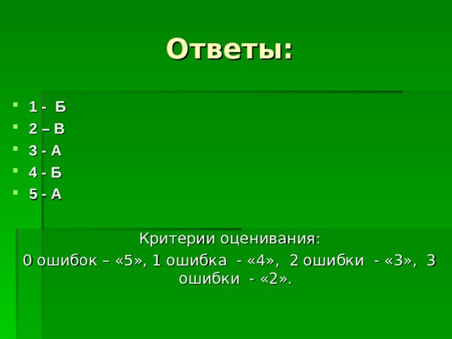 Ответы: 1 - Б 2 – В 3 - А 4 - Б 5 - А  Критерии оценивания: 0 ошибок – «5», 1 ошибка - «4», 2 ошибки - «3», 3 ошибки - «2». 