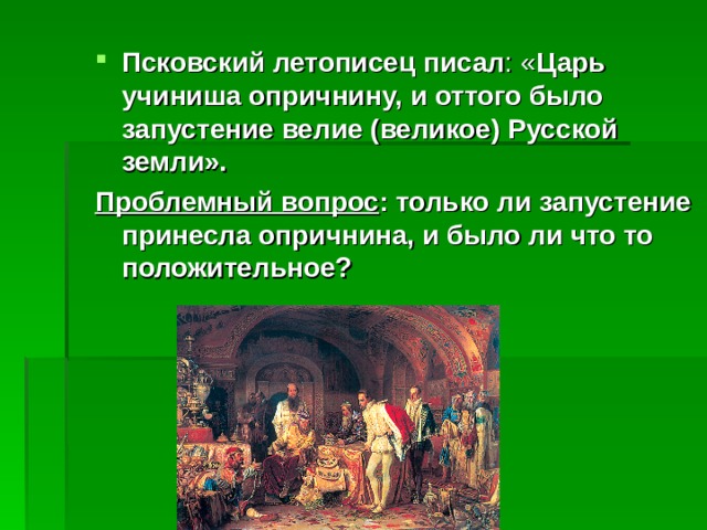  Псковский летописец писал : « Царь учиниша опричнину, и оттого было запустение велие (великое) Русской земли». Проблемный вопрос : только ли запустение принесла опричнина, и было ли что то положительное? 