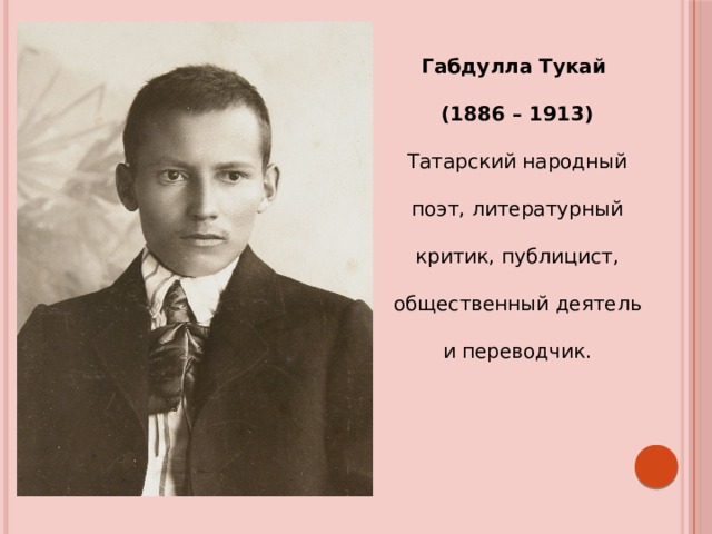Габдулла Тукай (1886 – 1913) Татарский народный поэт, литературный критик, публицист, общественный деятель и переводчик. 