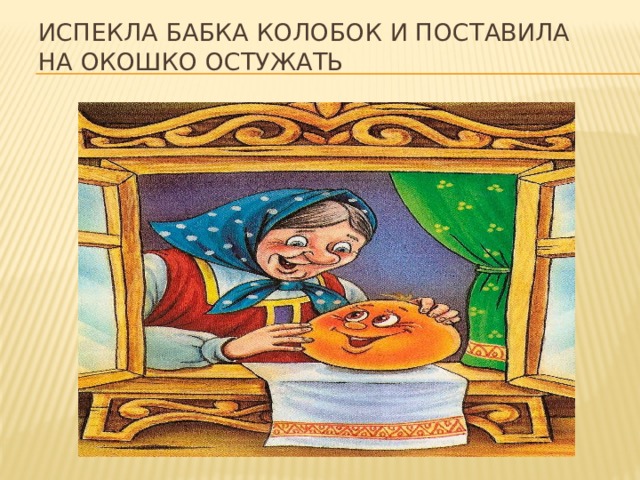 Испекла бабка колобок и поставила на окошко остужать 