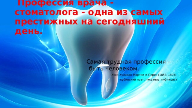   Профессия врача - стоматолога - одна из самых престижных на сегодняшний день. Самая трудная профессия – быть человеком. Хосе Хулиаан Мартии-и-Перес (1853–1895) кубинский поэт, писатель, публицист    