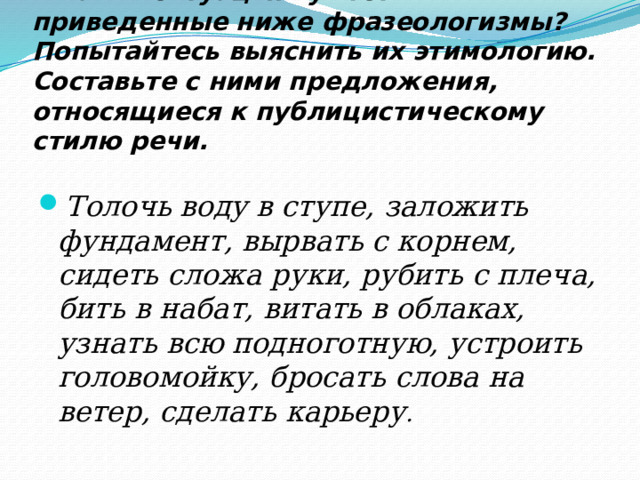 В каких ситуациях уместны приведенные ниже фразеологизмы толочь воду в ступе заложить фундамент