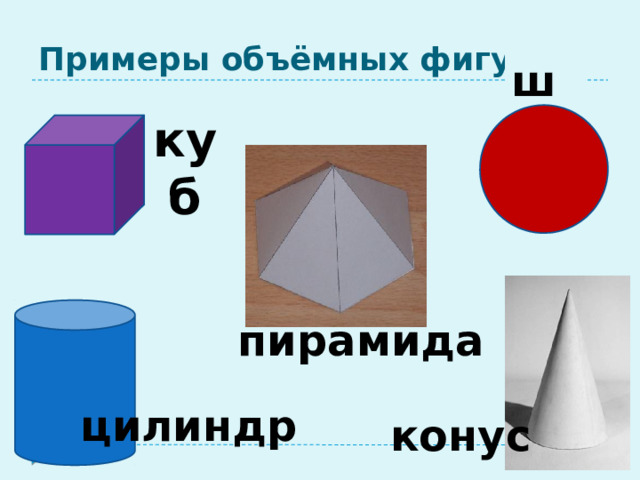 Примеры объёмных фигур. шар куб пирамида цилиндр конус 