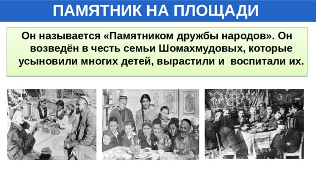 ПАМЯТНИК НА ПЛОЩАДИ Он называется «Памятником дружбы народов». Он возведён в честь семьи Шомахмудовых, которые усыновили многих детей, вырастили и воспитали их. 
