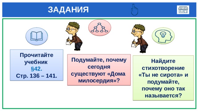  ЗАДАНИЯ  1 3 Прочитайте учебник §42. Стр. 136 – 141. Подумайте, почему сегодня существуют «Дома милосердия»? Найдите стихотворение «Ты не сирота» и подумайте, почему оно так называется? 