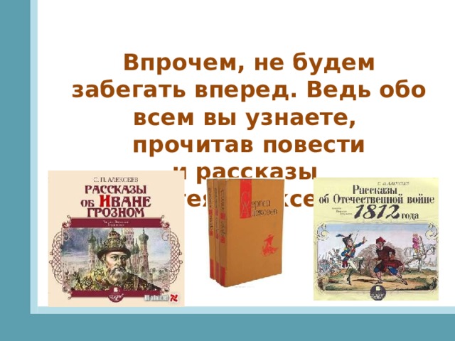 Впрочем, не будем забегать вперед. Ведь обо всем вы узнаете, прочитав повести и рассказы Сергея Алексеева. 