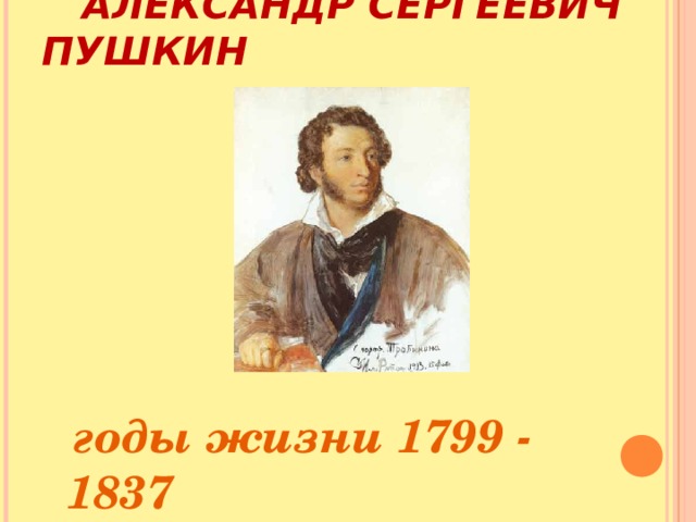  АЛЕКСАНДР СЕРГЕЕВИЧ ПУШКИН  годы жизни 1799 - 1837 