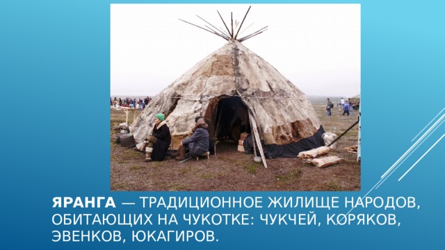 Яранга  — традиционное жилище народов, обитающих на Чукотке: чукчей, коряков, эвенков, юкагиров. 