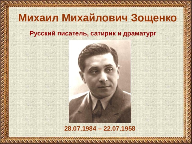 Михаил Михайлович Зощенко Русский писатель, сатирик и драматург  28.07.1984 – 22.07.1958 