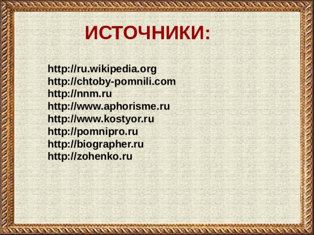 ИСТОЧНИКИ: http://ru.wikipedia.org http://chtoby-pomnili.com http://nnm.ru http://www.aphorisme.ru http://www.kostyor.ru http://pomnipro.ru http://biographer.ru http://zohenko.ru   
