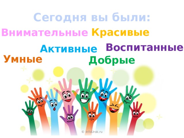 Сегодня вы были: Красивые Внимательные Воспитанные Активные Умные Добрые © InfoUrok.ru 