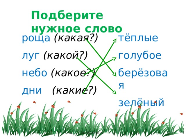 Подберите нужное слово тёплые роща (какая?) луг (какой?) голубое небо (какое?) берёзовая зелёный дни (какие?) © InfoUrok.ru 