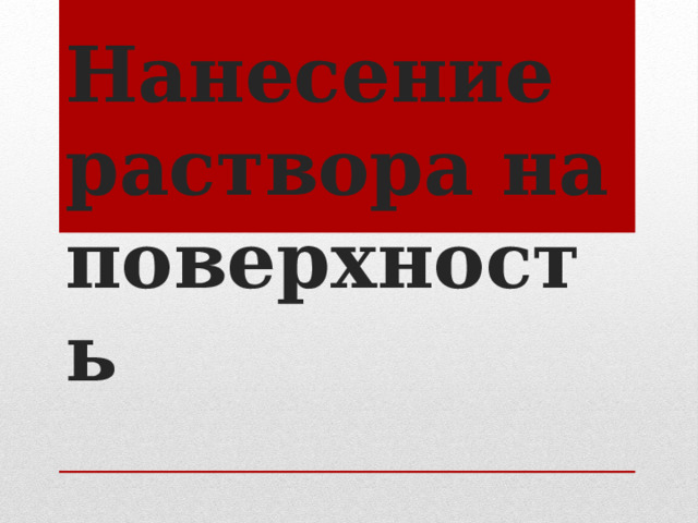 Нанесение раствора на поверхность 
