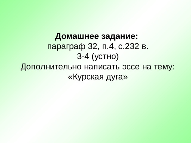Домашнее задание:  параграф 32, п.4, с.232 в.  3-4 (устно)  Дополнительно написать эссе на тему: «Курская дуга»   