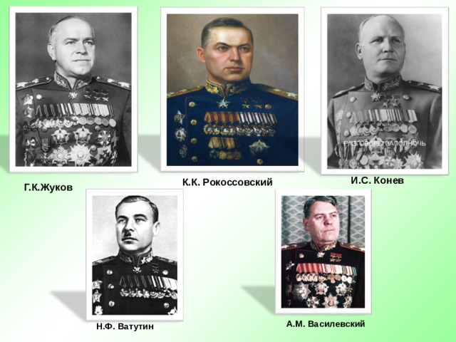 И.С. Конев К.К. Рокоссовский Г.К.Жуков А.М. Василевский  Н.Ф. Ватутин 