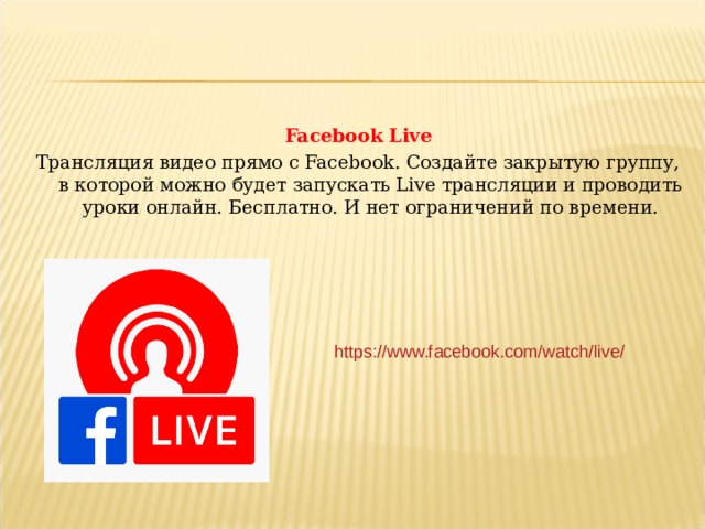 Facebook Live Трансляция видео прямо с Facebook. Создайте закрытую группу, в которой можно будет запускать Live трансляции и проводить уроки онлайн. Бесплатно. И нет ограничений по времени. https://www.facebook.com/watch/live/  