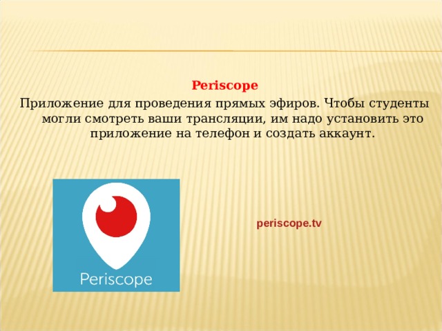 Periscope Приложение для проведения прямых эфиров. Чтобы студенты могли смотреть ваши трансляции, им надо установить это приложение на телефон и создать аккаунт. periscope.tv  