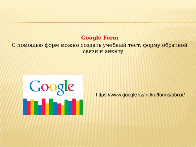 Google Form С помощью форм можно создать учебный тест, форму обратной связи и анкету https://www.google.kz/intl/ru/forms/about/  