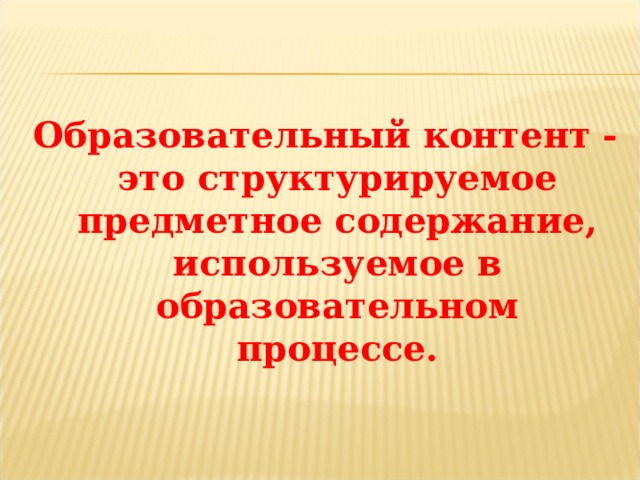 Образовательный контент - это структурируемое предметное содержание,  используемое в образовательном процессе. 