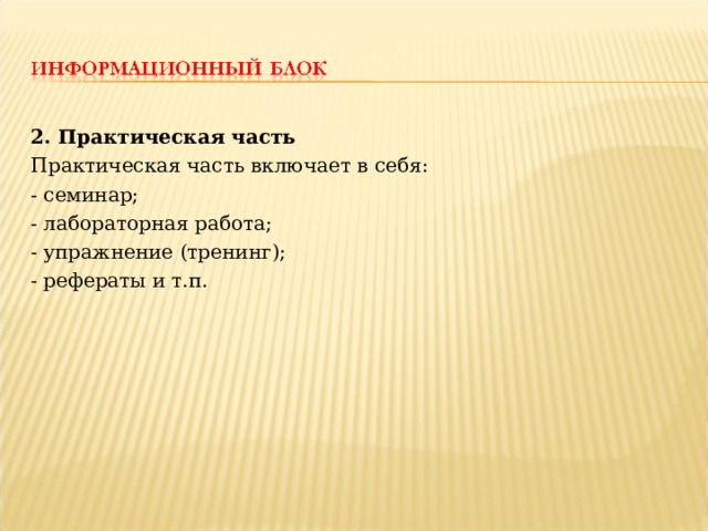 2. Практическая часть Практическая часть включает в себя: - семинар; - лабораторная работа; - упражнение (тренинг); - рефераты и т.п. 