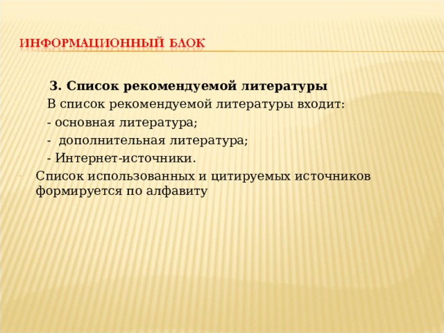  3. Список рекомендуемой литературы  В список рекомендуемой литературы входит:  - основная литература;  - дополнительная литература;  - Интернет-источники. Список использованных и цитируемых источников формируется по алфавиту 
