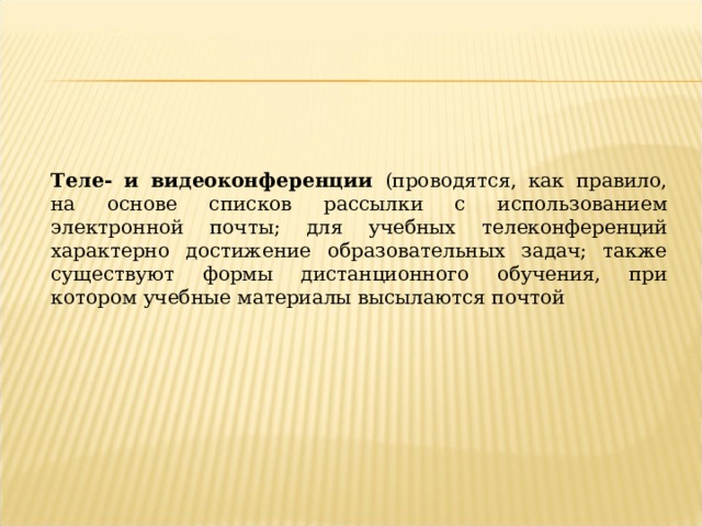 Теле- и видеоконференции (проводятся, как правило, на основе списков рассылки с использованием электронной почты; для учебных телеконференций характерно достижение образовательных задач; также существуют формы дистанционного обучения, при котором учебные материалы высылаются почтой 