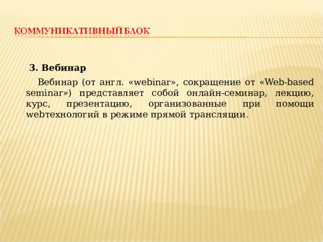  3. Вебинар  Вебинар (от англ. «webinar», сокращение от «Web-based seminar») представляет собой онлайн-семинар, лекцию, курс, презентацию, организованные при помощи webтехнологий в режиме прямой трансляции . 