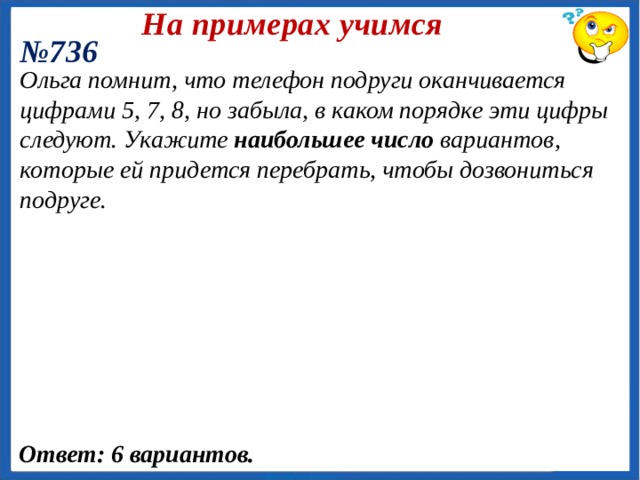 На примерах учимся № 735 Сколько существует выражений, тождественно равных произведению abcde, которые получаются из него переста­новкой множителей? Ответ: 119 выражений. 