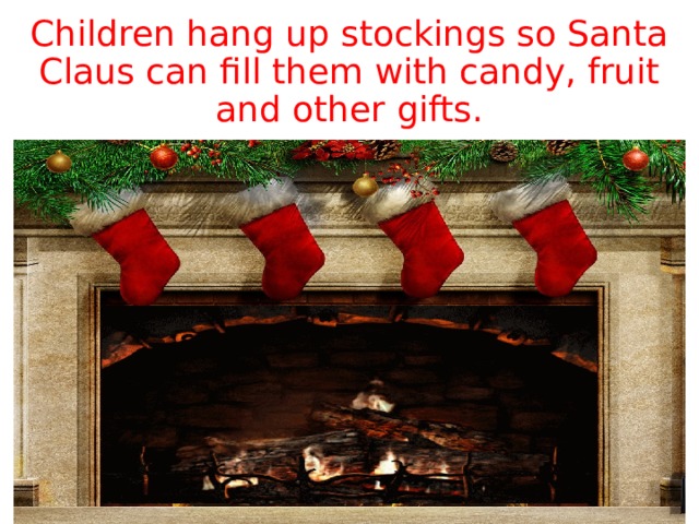Children hang up stockings so Santa Claus can fill them with candy, fruit and other gifts. 
