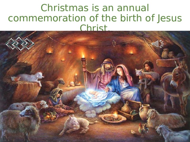 Christmas is an annual commemoration of the birth of Jesus Christ. 