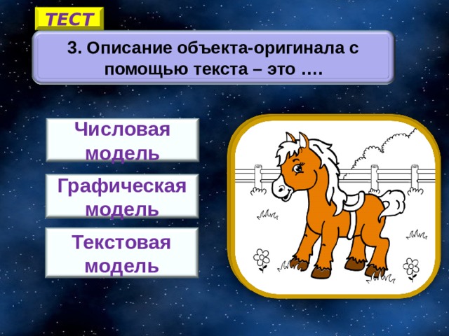 ТЕСТ 3. Описание объекта-оригинала с помощью текста – это …. Числовая модель Графическая модель 5 Текстовая модель 11 