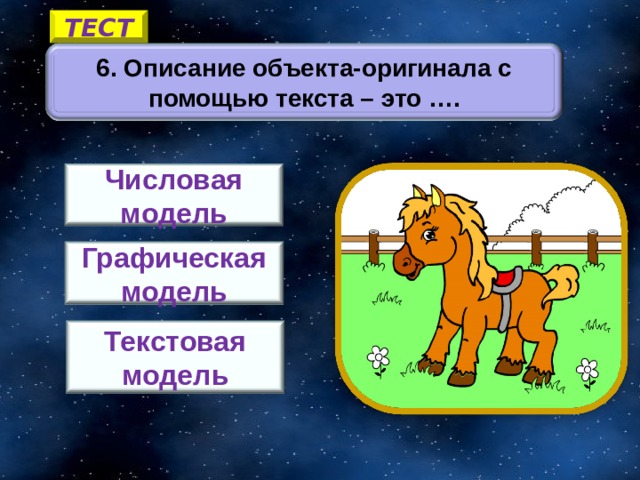 ТЕСТ 6. Описание объекта-оригинала с помощью текста – это …. Числовая модель Графическая модель 5 Текстовая модель 14 