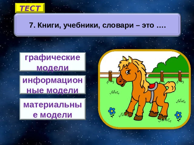 ТЕСТ 7. Книги, учебники, словари – это …. графические модели информационные модели 5 материальные модели 15 