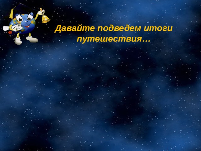 Давайте подведем итоги путешествия…  