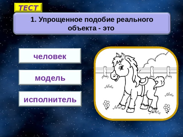 ТЕСТ 1. Упрощенное подобие реального объекта - это человек модель 1 исполнитель 9 
