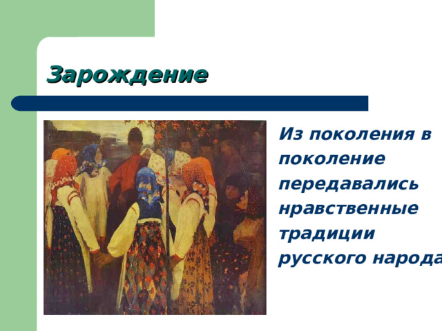 Зарождение Из поколения в поколение передавались нравственные традиции русского народа. 