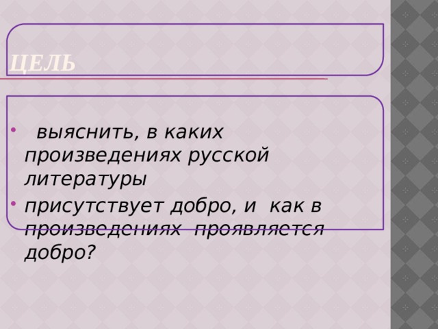 Цель  выяснить, в каких произведениях русской литературы присутствует добро, и как в произведениях проявляется добро? 